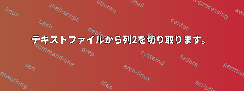 テキストファイルから列2を切り取ります。