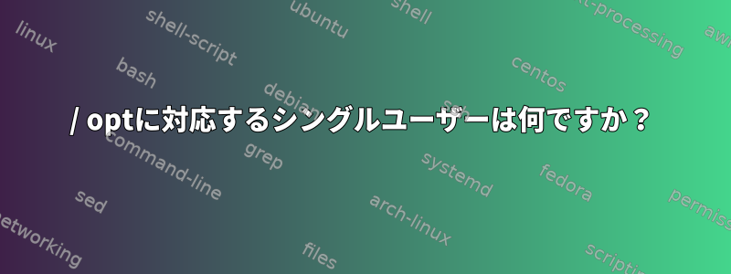 / optに対応するシングルユーザーは何ですか？