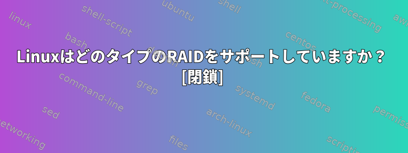 LinuxはどのタイプのRAIDをサポートしていますか？ [閉鎖]