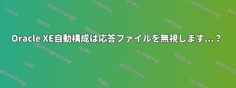 Oracle XE自動構成は応答ファイルを無視します...？