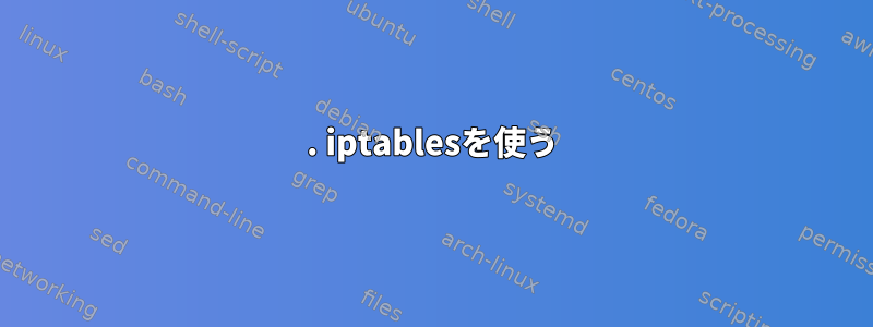 1. iptablesを使う