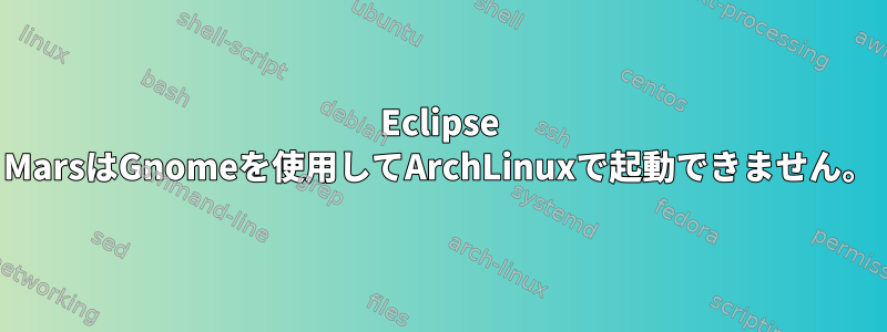 Eclipse MarsはGnomeを使用してArchLinuxで起動できません。