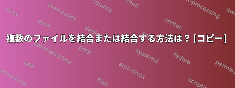 複数のファイルを結合または結合する方法は？ [コピー]