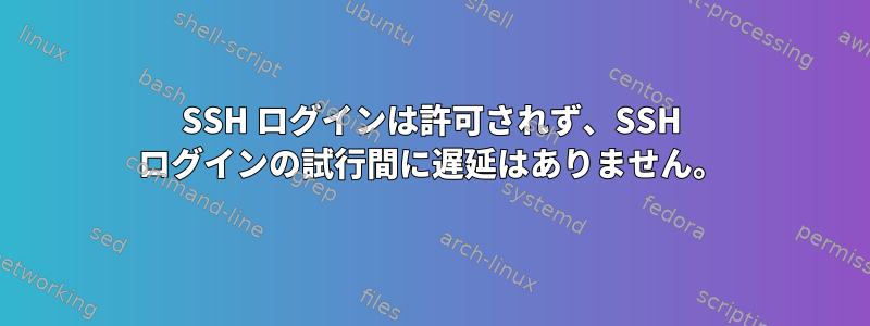 SSH ログインは許可されず、SSH ログインの試行間に遅延はありません。