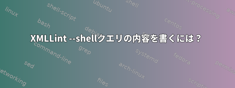 XMLLint --shellクエリの内容を書くには？