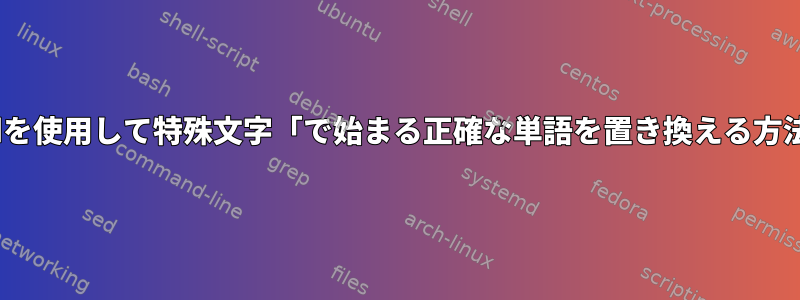 sedを使用して特殊文字「で始まる正確な単語を置き換える方法」