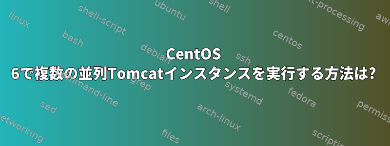 CentOS 6で複数の並列Tomcatインスタンスを実行する方法は?