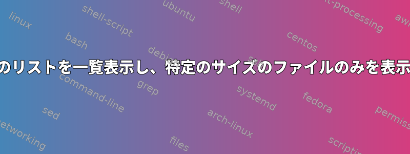 長いファイルのリストを一覧表示し、特定のサイズのファイルのみを表示する方法は？