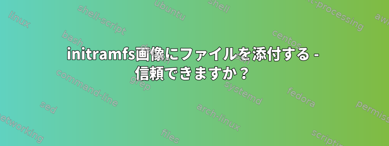 initramfs画像にファイルを添付する - 信頼できますか？