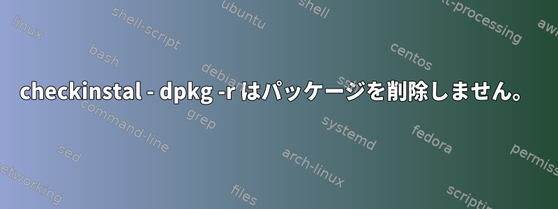 checkinstal - dpkg -r はパッケージを削除しません。