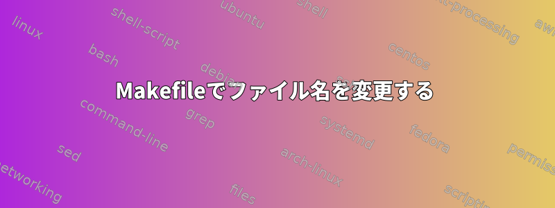 Makefileでファイル名を変更する