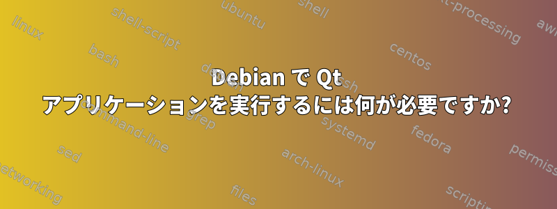 Debian で Qt アプリケーションを実行するには何が必要ですか?