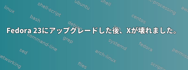 Fedora 23にアップグレードした後、Xが壊れました。