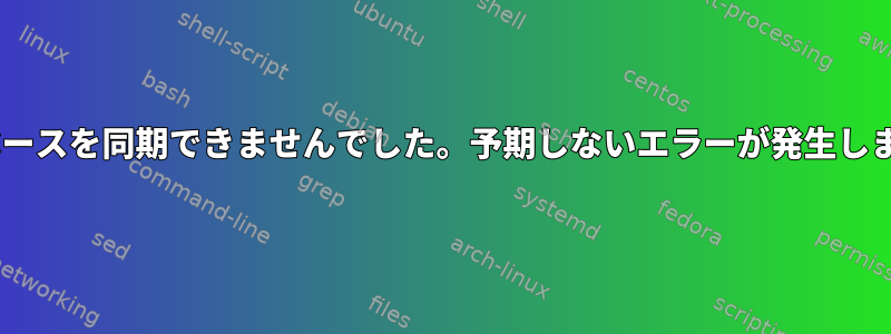 "データベースを同期できませんでした。予期しないエラーが発生しました。"