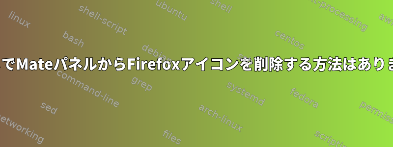 GUIなしでMateパネルからFirefoxアイコンを削除する方法はありますか？