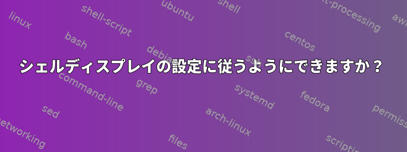 シェルディスプレイの設定に従うようにできますか？