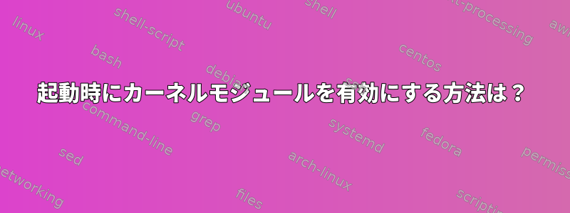 起動時にカーネルモジュールを有効にする方法は？