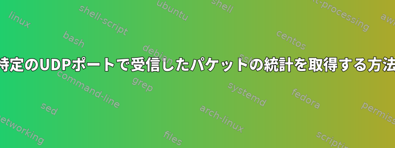 特定のUDPポートで受信したパケットの統計を取得する方法