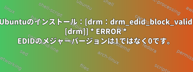 Ubuntuのインストール：[drm：drm_edid_block_valid [drm]] * ERROR * EDIDのメジャーバージョンは1ではなく0です。