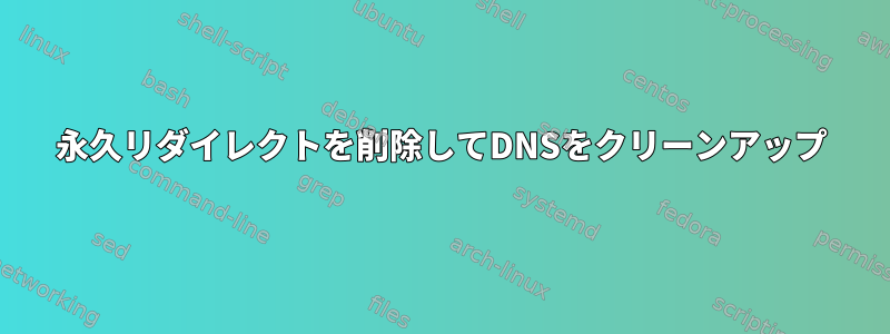 永久リダイレクトを削除してDNSをクリーンアップ