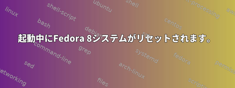 起動中にFedora 8システムがリセットされます。