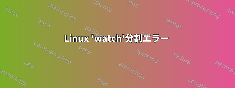 Linux 'watch'分割エラー