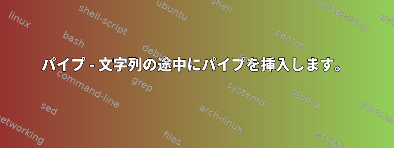 パイプ - 文字列の途中にパイプを挿入します。