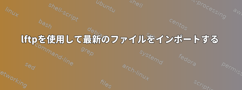 lftpを使用して最新のファイルをインポートする