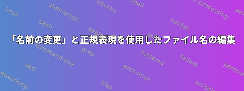 「名前の変更」と正規表現を使用したファイル名の編集