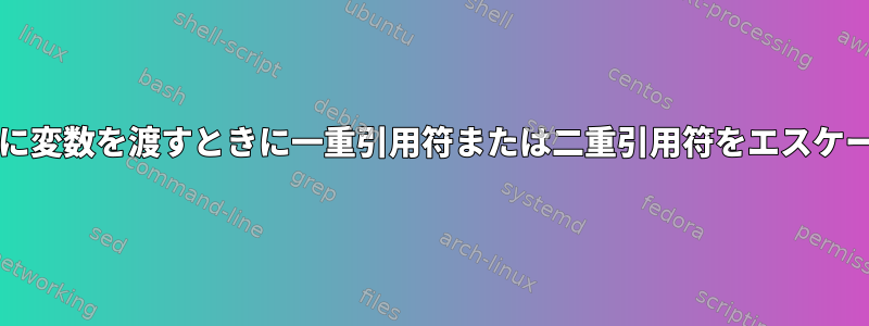 bashスクリプトに変数を渡すときに一重引用符または二重引用符をエスケープする方法は？