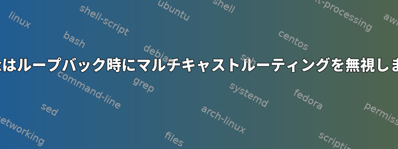 Linuxはループバック時にマルチキャストルーティングを無視します。