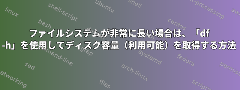 ファイルシステムが非常に長い場合は、「df -h」を使用してディスク容量（利用可能）を取得する方法