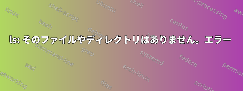 ls: そのファイルやディレクトリはありません。エラー