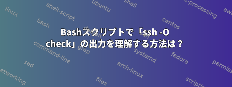 Bashスクリプトで「ssh -O check」の出力を理解する方法は？