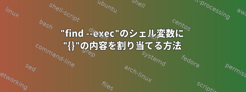 "find --exec"のシェル変数に "{}"の内容を割り当てる方法