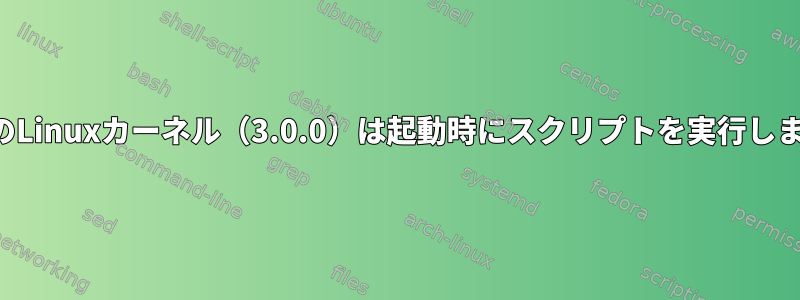 以前のLinuxカーネル（3.0.0）は起動時にスクリプトを実行します。