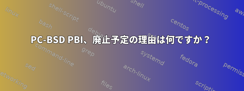 PC-BSD PBI、廃止予定の理由は何ですか？