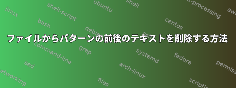 ファイルからパターンの前後のテキストを削除する方法