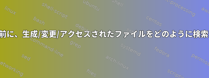 再起動する前に、生成/変更/アクセスされたファイルをどのように検索しますか？