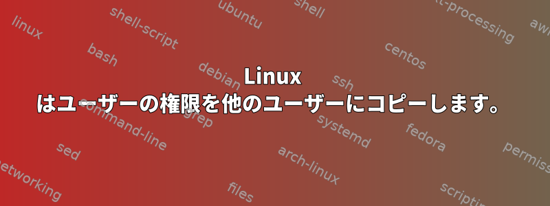 Linux はユーザーの権限を他のユーザーにコピーします。