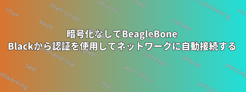 暗号化なしでBeagleBone Blackから認証を使用してネットワークに自動接続する