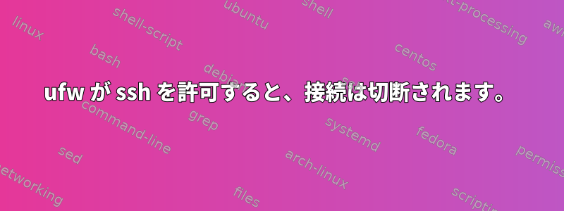 ufw が ssh を許可すると、接続は切断されます。