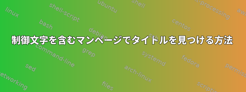 制御文字を含むマンページでタイトルを見つける方法