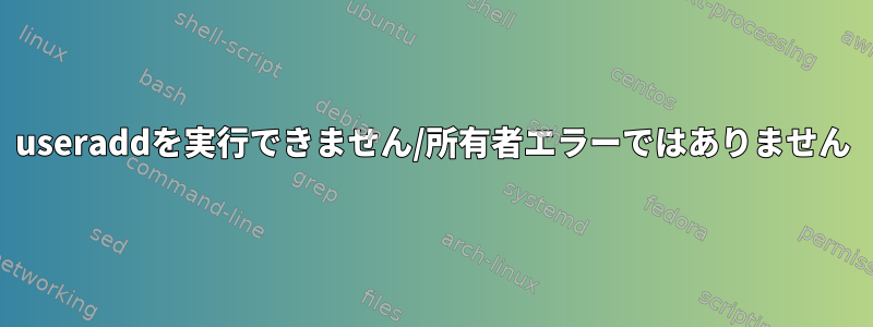 useraddを実行できません/所有者エラーではありません