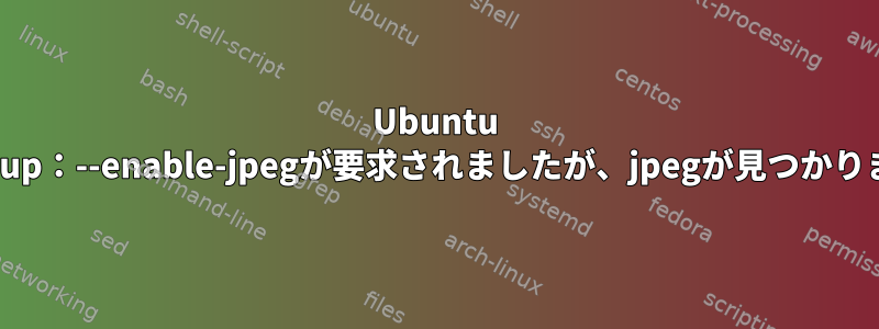 Ubuntu TouchのYowsup：--enable-jpegが要求されましたが、jpegが見つかりませんでした。