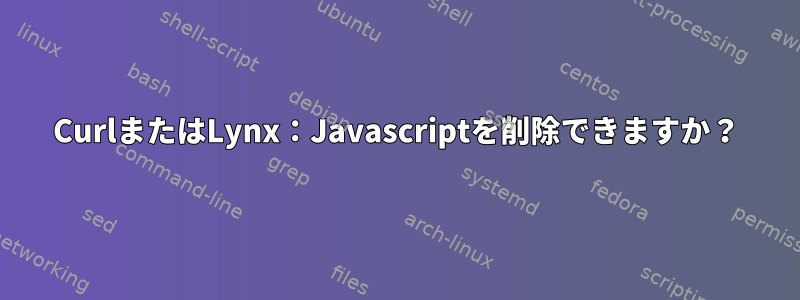 CurlまたはLynx：Javascriptを削除できますか？