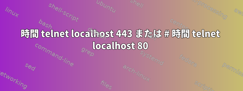 時間 telnet localhost 443 または # 時間 telnet localhost 80