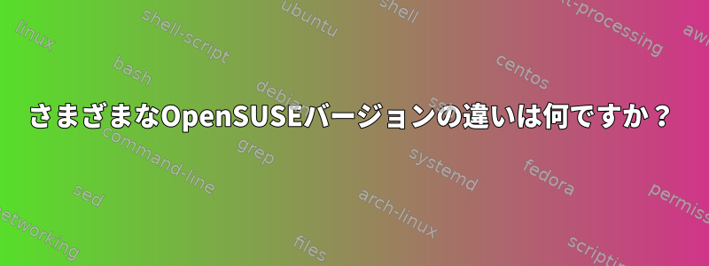 さまざまなOpenSUSEバージョンの違いは何ですか？