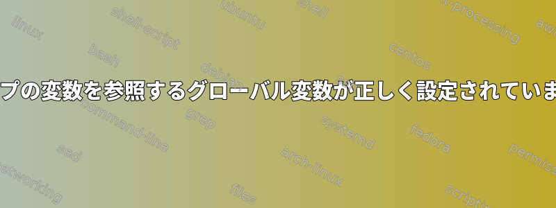 forループの変数を参照するグローバル変数が正しく設定されていません。