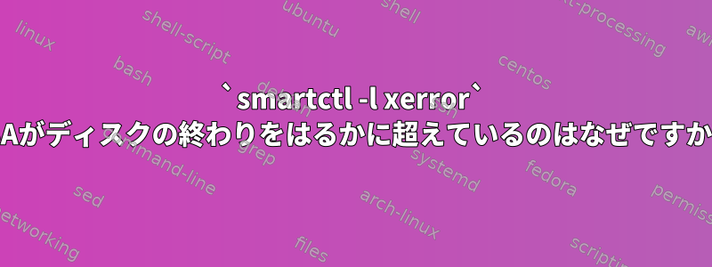 `smartctl -l xerror` LBAがディスクの終わりをはるかに超えているのはなぜですか？